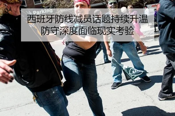 西班牙防线减员话题持续升温 防守深度面临现实考验